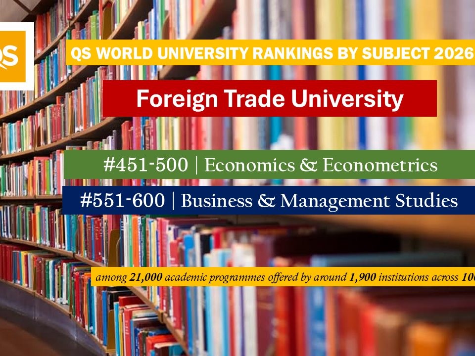 FOREIGN TRADE UNIVERSITY RANKED IN QS WORLD UNIVERSITY RANKINGS BY SUBJECT 2026 IN ECONOMICS & ECONOMETRICS (TOP 451–500 WORLDWIDE) AND BUSINESS & MANAGEMENT (TOP 551–600 WORLDWIDE)